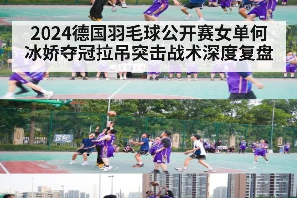 2024德国羽毛球公开赛女单何冰娇夺冠拉吊突击战术深度复盘