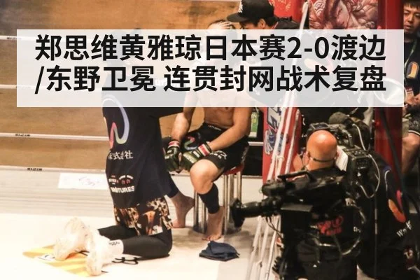 郑思维黄雅琼日本赛2-0渡边/东野卫冕 连贯封网战术复盘