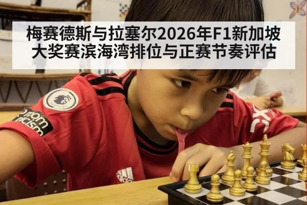 梅赛德斯与拉塞尔2026年F1新加坡大奖赛滨海湾排位与正赛节奏评估