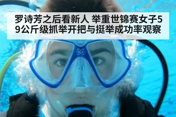 罗诗芳之后看新人 举重世锦赛女子59公斤级抓举开把与挺举成功率观察