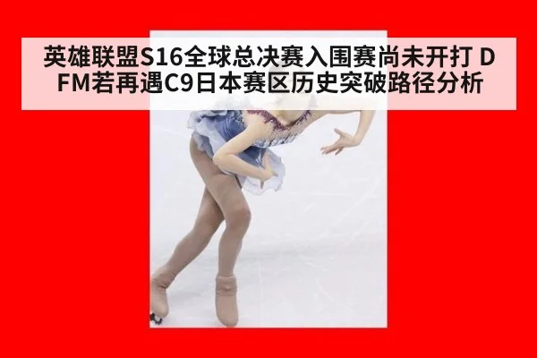 英雄联盟S16全球总决赛入围赛尚未开打 DFM若再遇C9日本赛区历史突破路径分析