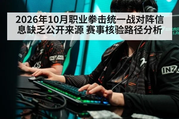 2026年10月职业拳击统一战对阵信息缺乏公开来源 赛事核验路径分析