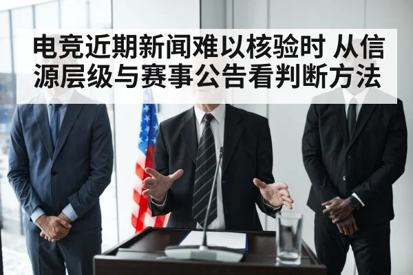 电竞近期新闻难以核验时 从信源层级与赛事公告看判断方法