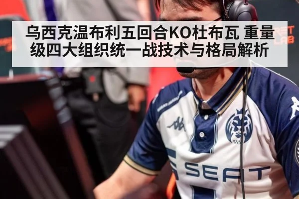 乌西克温布利五回合KO杜布瓦 重量级四大组织统一战技术与格局解析